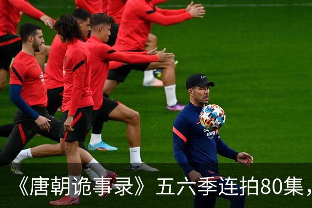 《唐朝诡事录》五六季连拍80集，四川剑门关开机，原班人马回归，4大看点充满期待